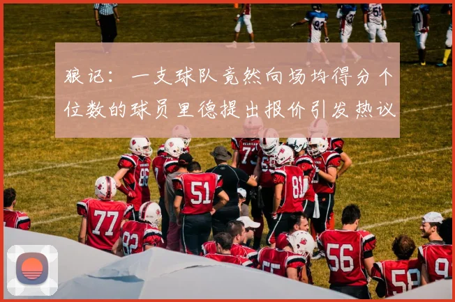 狼记：一支球队竟然向场均得分个位数的球员里德提出报价引发热议