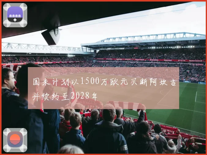 国米计划以1500万欧元买断阿坎吉并续约至2028年