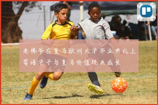 老佛爷在皇马欧洲大学毕业典礼上寄语学子与皇马价值观共成长